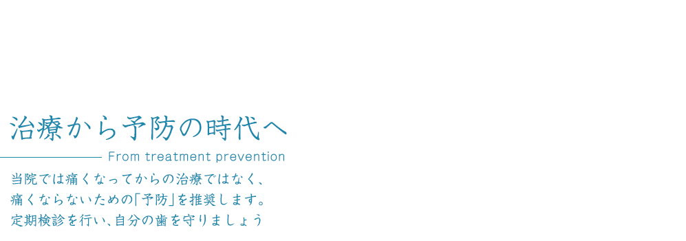 治療から予防の時代へ From treatment prevention 当院では痛くなってからの治療ではなく、痛くならないための「予防」を推奨します。定期検診を行い、自分の歯を守りましょう